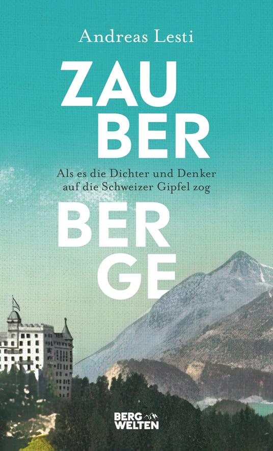 Zauberberge – Als es die Dichter und Denker auf die Schweizer Gipfel zog