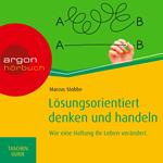 Lösungsorientiert denken und handeln: Wie eine Haltung Ihr Leben verändert - Haufe TaschenGuide (Ungekürzte Lesung)