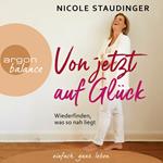 Von jetzt auf Glück - Wiederfinden, was so nah liegt (Ungekürzte Autorinnenlesung)