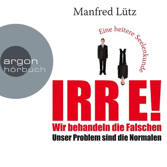 IRRE! Wir behandeln die Falschen: Unser Problem sind die Normalen. Eine heitere Seelenkunde (Ungekürzte Autorenlesung)