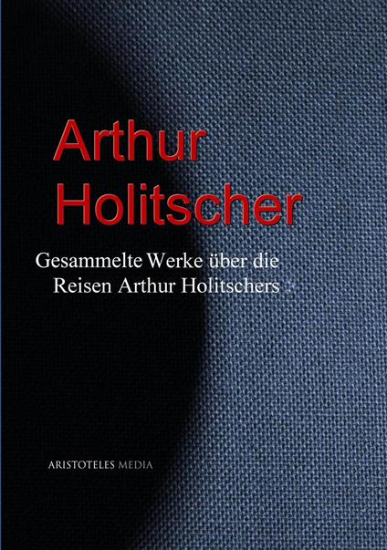 Gesammelte Werke über die Reisen Arthur Holitschers