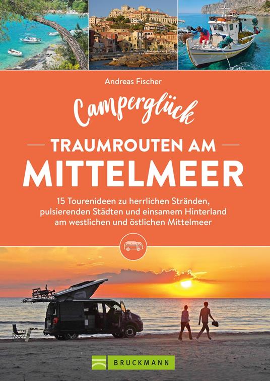 Camperglück Traumrouten am Mittelmeer 15 Tourenideen zu Traumstränden, pulsierenden Städten und einsamen Hinterland Westliches und östliches Mittelmeer