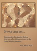 Über die Liebe und..Wissenswertes, Unbekanntes, Elegien, Aphorismen, Unvollkommenes rund um das Thema Liebe herumgedacht