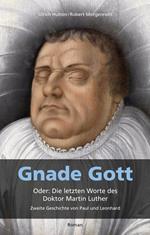 Gnade Gott. Oder: Die letzten Worte des Doktor Martin Luther