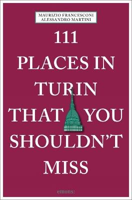 111 places in Turin that you shouldn't miss - Maurizio Francesconi,Alessandro Martini - copertina