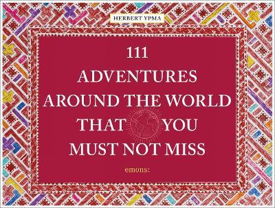 111 Adventures Around the World That You Must Not Miss - Herbert Ypma - cover
