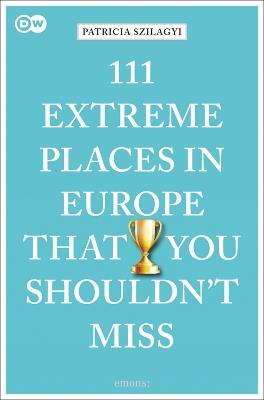 111 Extreme Places in Europe That You Shouldn't Miss - Patricia Szilagyi - cover