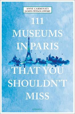 111 Museums in Paris That You Shouldn't Miss - Anne Carminati,James Wesolowski - cover