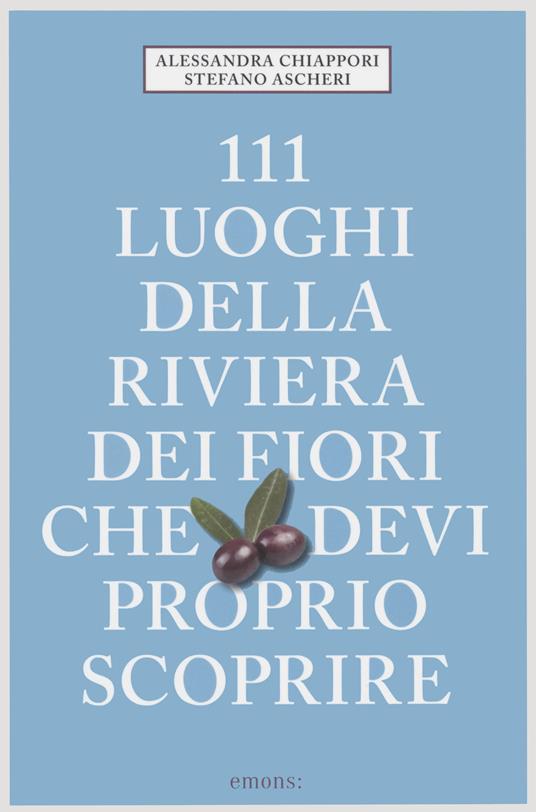 111 luoghi della riviera dei fiori che devi proprio scoprire - Alessandra Chiappori,Stefano Ascheri - copertina