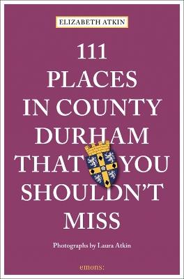 111 Places in County Durham That You Shouldn't Miss - Elizabeth Atkin - cover