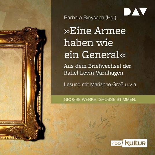 "Eine Armee haben wie ein General". Aus dem Briefwechsel der Rahel Levin Varnhagen (Gekürzt)