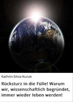 Rücksturz in die Fülle! Warum wir, wissenschaftlich begründet, immer wieder leben werden!