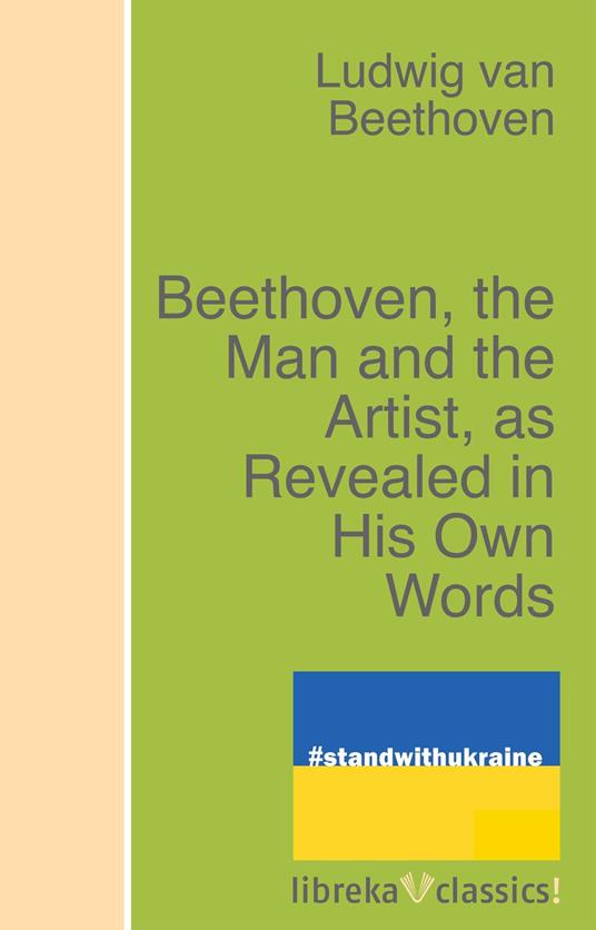 Beethoven, the Man and the Artist, as Revealed in His Own Words