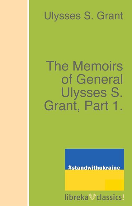 The Memoirs of General Ulysses S. Grant, Part 1.