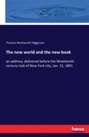 The new world and the new book: an address, delivered before the Nineteenth century club of New York city, Jan. 15, 1891