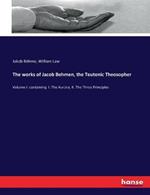 The works of Jacob Behmen, the Teutonic Theosopher: Volume I: containing I. The Aurora, II. The Three Principles