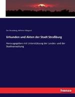 Urkunden und Akten der Stadt Straßburg: Herausgegeben mit Unterstützung der Landes- und der Stadtverwaltung