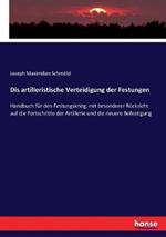 Dis artilleristische Verteidigung der Festungen: Handbuch für den Festungskrieg, mit besonderer Rücksicht auf die Fortschritte der Artillerie und die neuere Befestigung