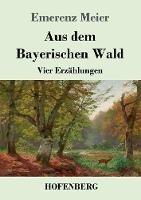 Aus dem Bayerischen Wald: Vier Erzählungen