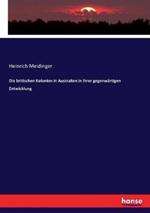 Die britischen Kolonien in Australien in ihrer gegenwärtigen Entwicklung