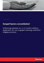 Gospel hymns consolidated: Embracing volumes no. 1, 2, 3 and 4, without duplicates, for use in gospel meetings and other religious services