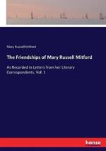 The Friendships of Mary Russell Mitford: As Recorded in Letters from her Literary Correspondents. Vol. 1