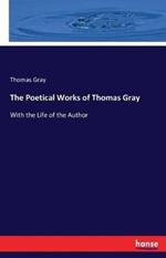 The Poetical Works of Thomas Gray: With the Life of the Author