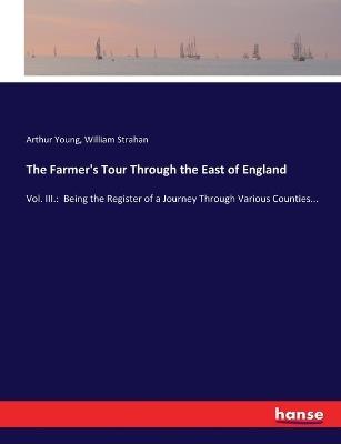 The Farmer's Tour Through the East of England: Vol. III.: Being the Register of a Journey Through Various Counties... - Arthur Young,William Strahan - cover