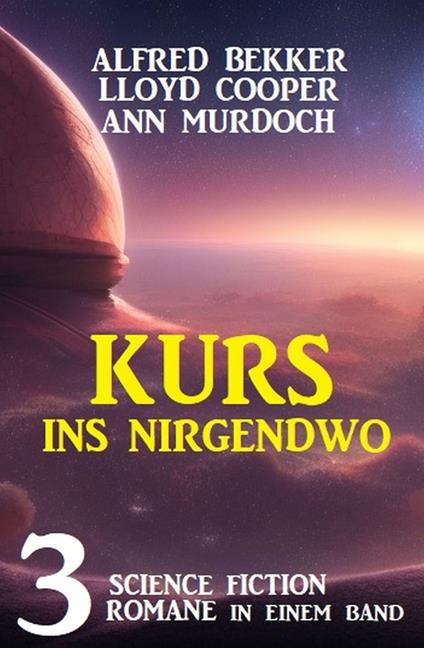 Kurs ins Nirgendwo: 3 Science Fiction Romane in einem Band