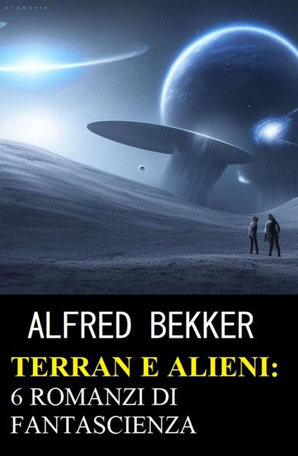 Terran e Alieni: 6 romanzi di fantascienza - Alfred Bekker - ebook