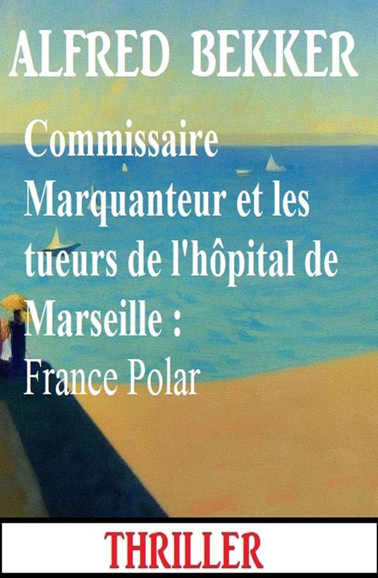 Commissaire Marquanteur et les tueurs de l'hôpital de Marseille : France Polar