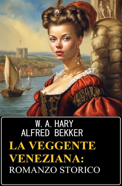 La veggente veneziana: romanzo storico - W. A. Hary,Alfred Bekker - ebook