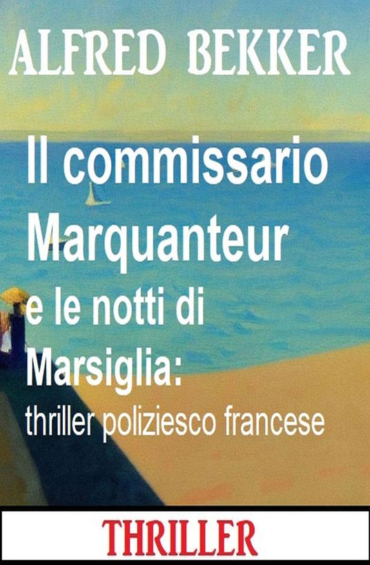 Il commissario Marquanteur e le notti di Marsiglia: thriller poliziesco francese - Alfred Bekker - ebook