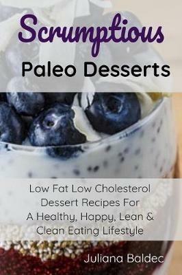 Scrumptious Paleo Desserts: Low Fat Low Cholesterol Dessert Recipes For A Healthy, Happy, Lean & Clean Eating Lifestyle - Juliana Baldec - cover