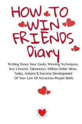 How To Win Friends Notepad: Writing Down Your Goals, Winning Techniques, Key Lessons, Takeaways, Million Dollar Ideas, Tasks, Actions & Success Development Of Your Law Of Attraction People Skills - Emmie Martins - cover