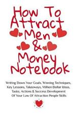 How To Attract Men & Money Notebook: Write Down Your Goals, Winning Techniques, Key Lessons, Takeaways, Million Dollar Ideas, Tasks, Actions & Success Development Of Your Law Of Attraction Skills