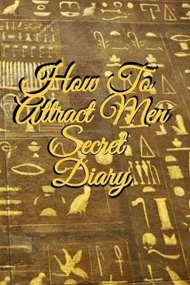 How To Attract Men Secret Diary: Write Down Your Goals, Winning Techniques, Key Lessons, Takeaways, Million Dollar Ideas, Tasks, Action Plans & Success Development Of Your Law Of Attraction Man Skills - Emmie Martins - cover