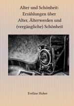 Alter und Schönheit: Erzählungen über Alter, Älterwerden und (vergängliche) Schönheit