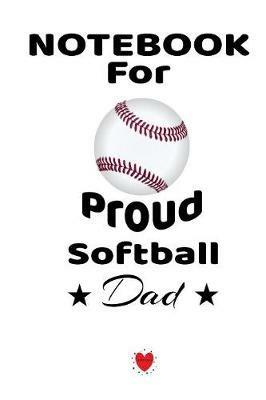 Notebook For Proud Softball Dad: Beautiful Mom, Son, Daughter Book Gift for Father's Day - Notepad To Write Baseball Sports Activities, Progress, Success, Inspiration, Quotes - 6 x 9 inches, 120 College Ruled Pages, Matte - Bill Brady - cover