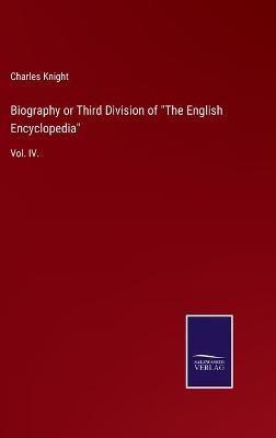 Biography or Third Division of "The English Encyclopedia": Vol. IV. - Charles Knight - cover