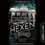 Wütende Wasser - Die letzten Hexen von Berlin, Folge 1 (Ungekürzt)