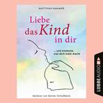 Liebe das Kind in dir - ... und entdecke, was dich stark macht (Ungekürzt)