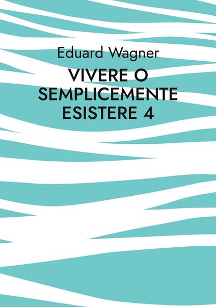 Vivere o semplicemente esistere 4 - Eduard Wagner - ebook