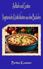 Aufläufe und Gratins – Vegetarische Köstlichkeiten aus dem Backofen