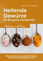 Heilende Gewürze für die ganze Familie NEU: 100 heimische und exotische Gewürze die für ihre Heilung bekannt sind