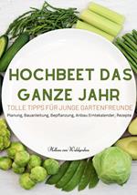 Hochbeet das ganze Jahr - Tolle Tipps für junge Gartenfreunde: Planung, Bauanleitung, Bepflanzung,