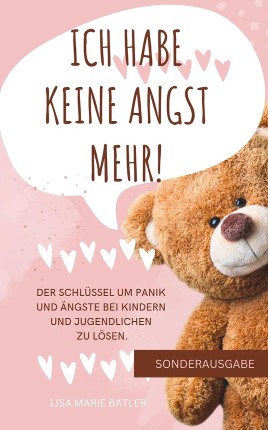 ICH HABE KEINE ANGST MEHR - DER SCHLÜSSEL UM PANIK UND ÄNGSTE BEI KINDERN UND JUGENDLICHEN ZU LÖSEN