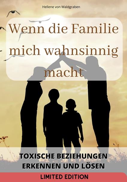 Wenn die Familie mich wahnsinnig macht: : Toxische Beziehungen erkennen und lösen