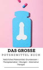 DAS GROSSE POTENZMITTEL BUCH: Natürliches Potenzmittel -Grundwissen –Therapieansätze – Übungen – Alternative Therapie