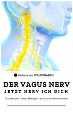 DER VAGUS NERV: Jetzt Nervi ich dich : Grundwissen – Neue Therapie – alternative Heilmethoden